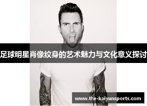 足球明星肖像纹身的艺术魅力与文化意义探讨