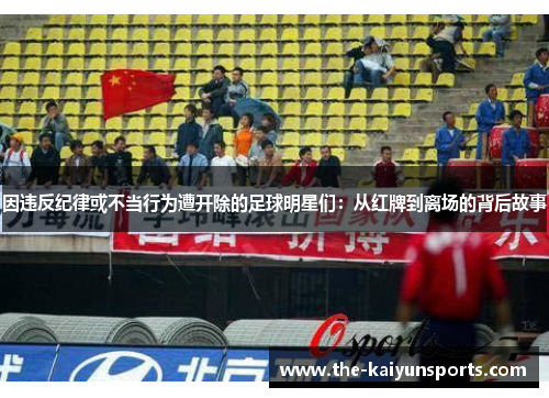 因违反纪律或不当行为遭开除的足球明星们：从红牌到离场的背后故事