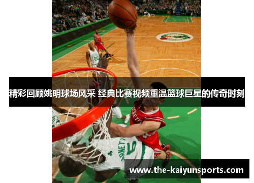 精彩回顾姚明球场风采 经典比赛视频重温篮球巨星的传奇时刻