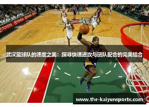 武汉篮球队的速度之美：探寻快速进攻与团队配合的完美结合