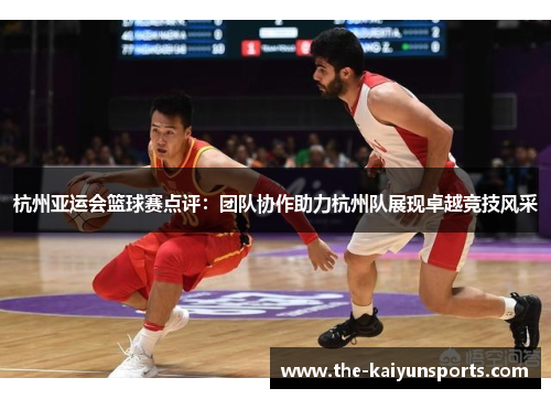 杭州亚运会篮球赛点评：团队协作助力杭州队展现卓越竞技风采