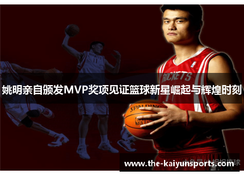 姚明亲自颁发MVP奖项见证篮球新星崛起与辉煌时刻