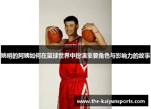 姚明的阿姨如何在篮球世界中扮演重要角色与影响力的故事