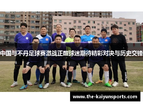 中国与不丹足球赛激战正酣球迷期待精彩对决与历史交锋