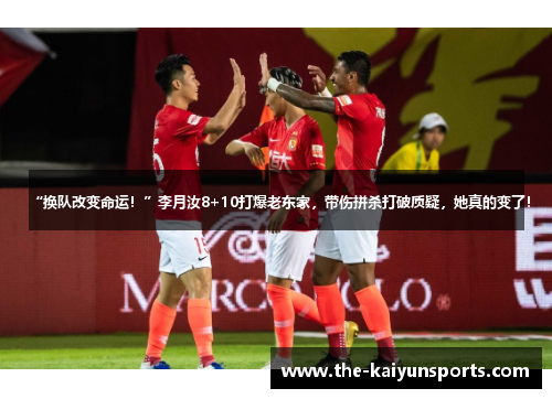 “换队改变命运！”李月汝8+10打爆老东家，带伤拼杀打破质疑，她真的变了！